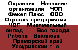 Охранник › Название организации ­ ЧОП " Факел Плюс", ООО › Отрасль предприятия ­ ЧОП › Минимальный оклад ­ 1 - Все города Работа » Вакансии   . Приморский край,Уссурийский г. о. 